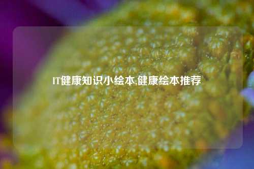 IT健康知识小绘本,健康绘本推荐