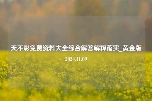 天不彩免费资料大全综合解答解释落实_黄金版2024.11.09