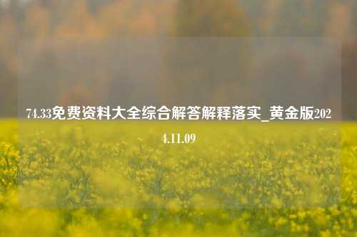 74.33免费资料大全综合解答解释落实_黄金版2024.11.09