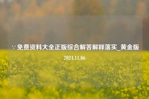 ∵免费资料大全正版综合解答解释落实_黄金版2024.11.06