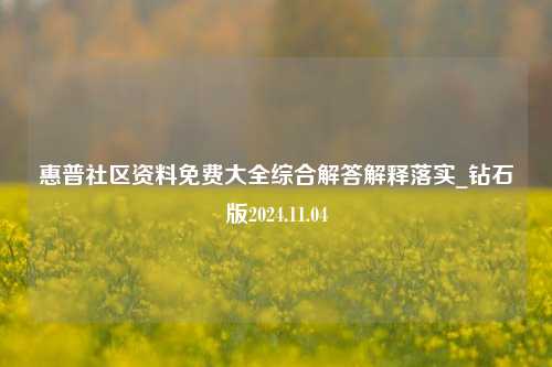 惠普社区资料免费大全综合解答解释落实_钻石版2024.11.04