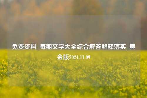 免费资料_每期文字大全综合解答解释落实_黄金版2024.11.09