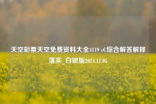 天空彩票天空免费资料大全4119 cC综合解答解释落实_白银版2024.11.05