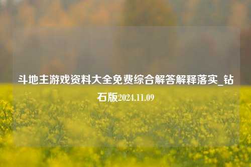 斗地主游戏资料大全免费综合解答解释落实_钻石版2024.11.09