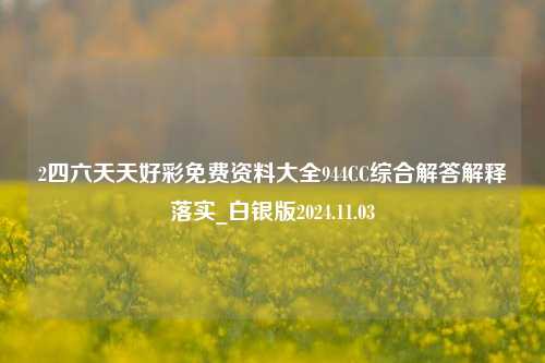 2四六天天好彩免费资料大全944CC综合解答解释落实_白银版2024.11.03