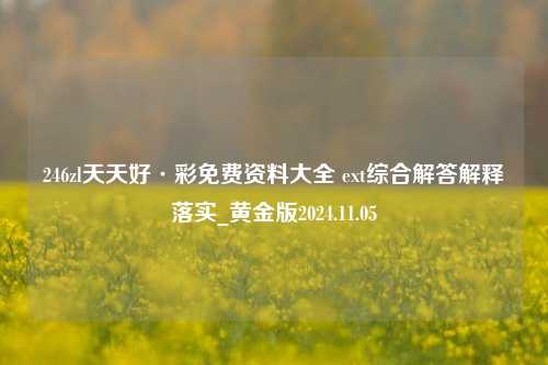 246zl天天好·彩免费资料大全 ext综合解答解释落实_黄金版2024.11.05