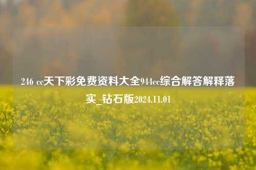 246 cc天下彩免费资料大全944cc综合解答解释落实_钻石版2024.11.01