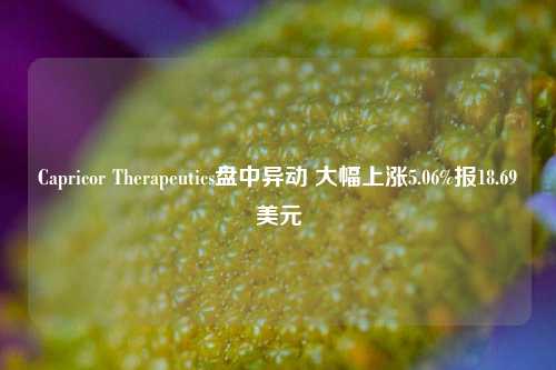 Capricor Therapeutics盘中异动 大幅上涨5.06%报18.69美元