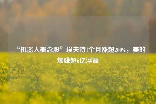 “机器人概念股”埃夫特1个月涨超200%，美的爆赚超6亿浮盈