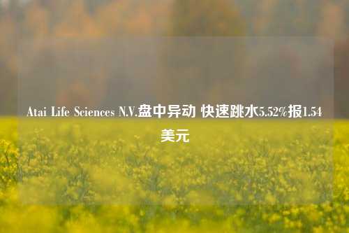 Atai Life Sciences N.V.盘中异动 快速跳水5.52%报1.54美元