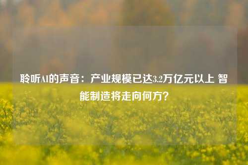 聆听AI的声音：产业规模已达3.2万亿元以上 智能制造将走向何方？